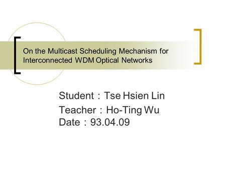 On the Multicast Scheduling Mechanism for Interconnected WDM Optical Networks Student ： Tse Hsien Lin Teacher ： Ho-Ting Wu Date ： 93.04.09.