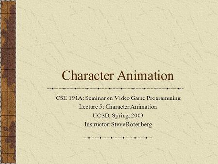 Character Animation CSE 191A: Seminar on Video Game Programming Lecture 5: Character Animation UCSD, Spring, 2003 Instructor: Steve Rotenberg.