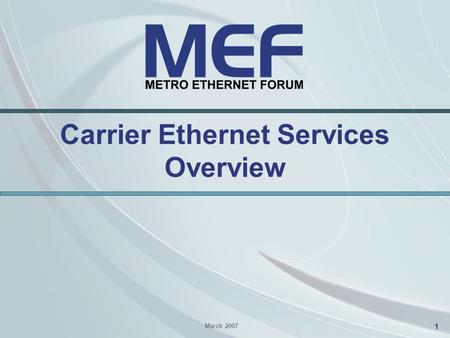 1 Carrier Ethernet Services Overview March 2007. 2 Agenda Carrier Ethernet Terminology –The UNI –Ethernet Virtual Connections (EVCs) E-Line Services –Ethernet.