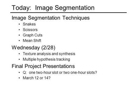 Today: Image Segmentation Image Segmentation Techniques Snakes Scissors Graph Cuts Mean Shift Wednesday (2/28) Texture analysis and synthesis Multiple.