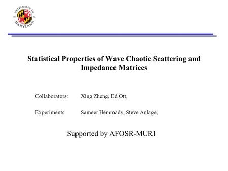 Statistical Properties of Wave Chaotic Scattering and Impedance Matrices Collaborators: Xing Zheng, Ed Ott, ExperimentsSameer Hemmady, Steve Anlage, Supported.