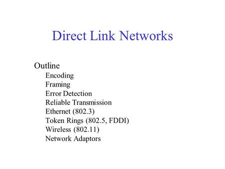 Outline Encoding Framing Error Detection Reliable Transmission Ethernet (802.3) Token Rings (802.5, FDDI) Wireless (802.11) Network Adaptors Direct Link.