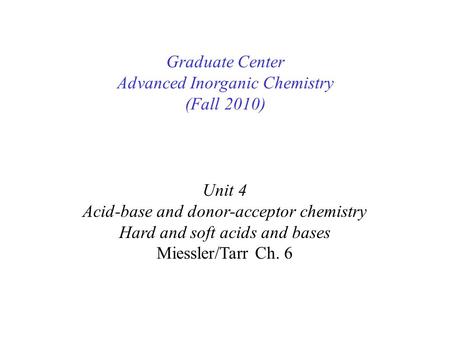 Unit 4 Acid-base and donor-acceptor chemistry Hard and soft acids and bases Miessler/Tarr Ch. 6 Graduate Center Advanced Inorganic Chemistry (Fall 2010)