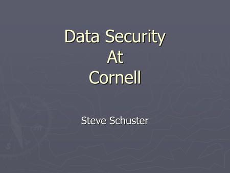 Data Security At Cornell Steve Schuster. Questions I’d like to Answer ► Why do we care about data security? ► What are our biggest challenges at Cornell?