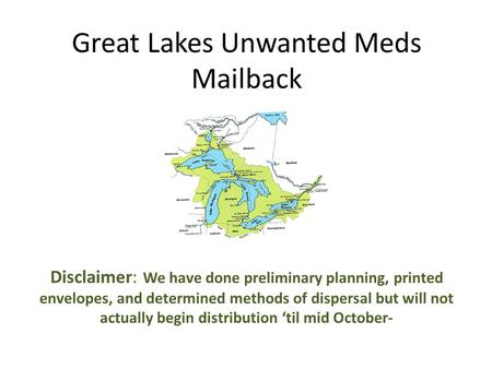 Great Lakes Unwanted Meds Mailback Disclaimer: We have done preliminary planning, printed envelopes, and determined methods of dispersal but will not actually.