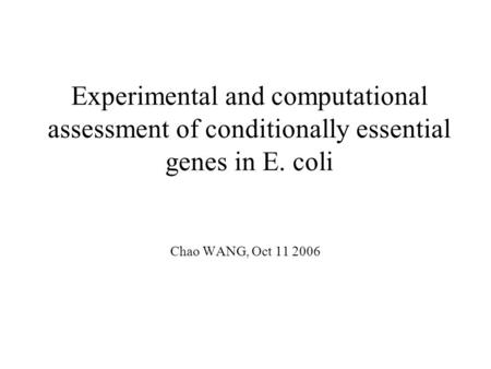 Experimental and computational assessment of conditionally essential genes in E. coli Chao WANG, Oct 11 2006.