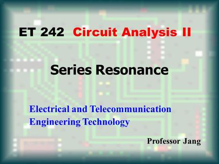Series Resonance ET 242 Circuit Analysis II
