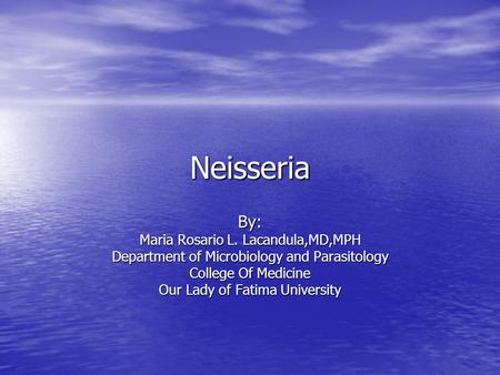 Neisseria By: Maria Rosario L. Lacandula,MD,MPH Department of Microbiology and Parasitology College Of Medicine Our Lady of Fatima University.