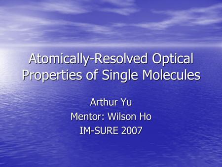 Atomically-Resolved Optical Properties of Single Molecules Arthur Yu Mentor: Wilson Ho IM-SURE 2007.