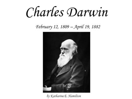 Charles Darwin February 12, 1809 – April 19, 1882 by Katharine E. Hamilton.