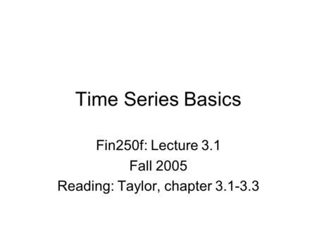 Time Series Basics Fin250f: Lecture 3.1 Fall 2005 Reading: Taylor, chapter 3.1-3.3.