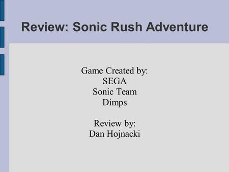 Review: Sonic Rush Adventure Game Created by: SEGA Sonic Team Dimps Review by: Dan Hojnacki.