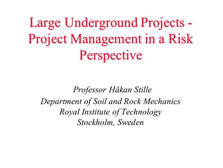 Large Underground Projects - Project Management in a Risk Perspective Large Underground Projects - Project Management in a Risk Perspective Professor Håkan.