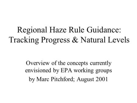 Regional Haze Rule Guidance: Tracking Progress & Natural Levels Overview of the concepts currently envisioned by EPA working groups by Marc Pitchford;
