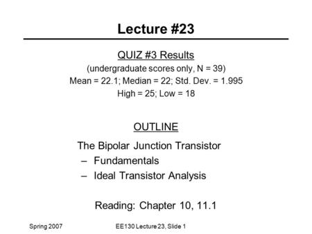 Spring 2007EE130 Lecture 23, Slide 1 Lecture #23 QUIZ #3 Results (undergraduate scores only, N = 39) Mean = 22.1; Median = 22; Std. Dev. = 1.995 High =