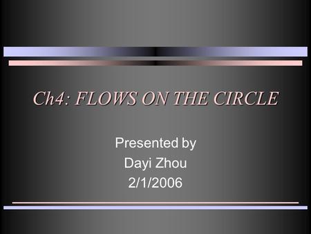 Ch4: FLOWS ON THE CIRCLE Presented by Dayi Zhou 2/1/2006.