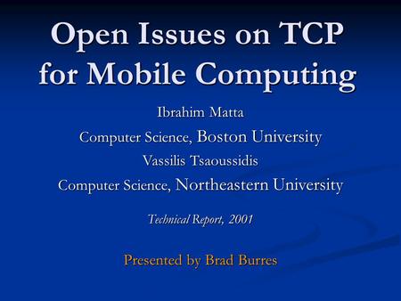 Open Issues on TCP for Mobile Computing Ibrahim Matta Computer Science, Boston University Vassilis Tsaoussidis Computer Science, Northeastern University.