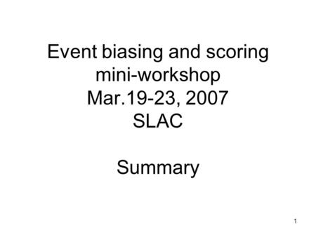 1 Event biasing and scoring mini-workshop Mar.19-23, 2007 SLAC Summary.