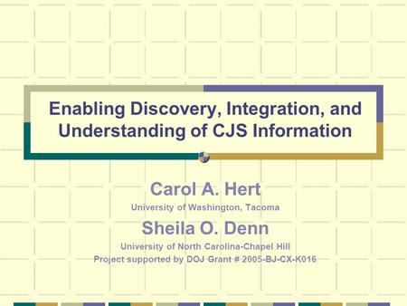 Enabling Discovery, Integration, and Understanding of CJS Information Carol A. Hert University of Washington, Tacoma Sheila O. Denn University of North.