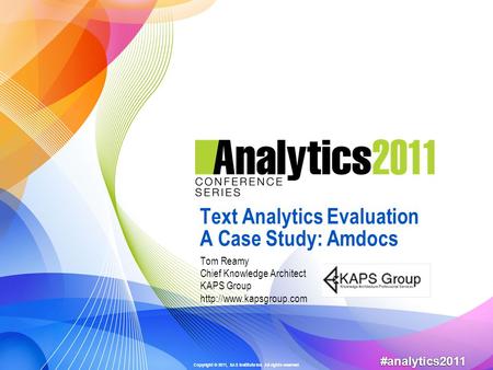 Copyright © 2011, SAS Institute Inc. All rights reserved. #analytics2011 Text Analytics Evaluation A Case Study: Amdocs Tom Reamy Chief Knowledge Architect.