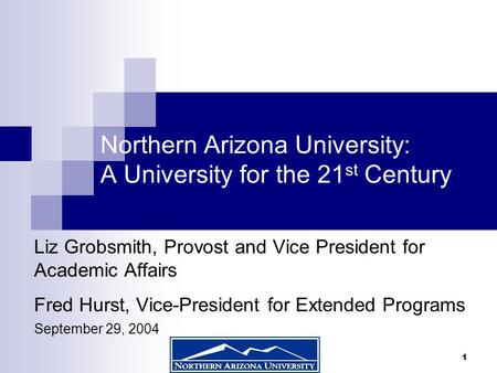 1 Northern Arizona University: A University for the 21 st Century Liz Grobsmith, Provost and Vice President for Academic Affairs Fred Hurst, Vice-President.