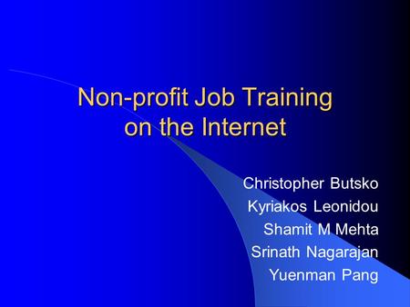 Non-profit Job Training on the Internet Christopher Butsko Kyriakos Leonidou Shamit M Mehta Srinath Nagarajan Yuenman Pang.