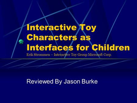 Interactive Toy Characters as Interfaces for Children Erik Strommen – Interactive Toy Group Microsoft Corp. Reviewed By Jason Burke.