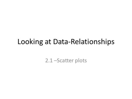 Looking at Data-Relationships 2.1 –Scatter plots.