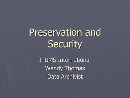 Preservation and Security IPUMS International Wendy Thomas Data Archivist.