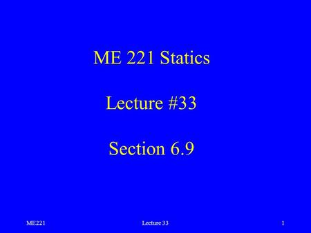 ME221Lecture 331 ME 221 Statics Lecture #33 Section 6.9.