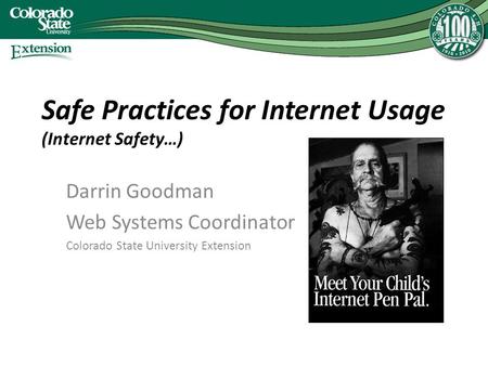 Safe Practices for Internet Usage (Internet Safety…) Darrin Goodman Web Systems Coordinator Colorado State University Extension.