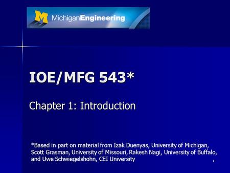 1 IOE/MFG 543* Chapter 1: Introduction *Based in part on material from Izak Duenyas, University of Michigan, Scott Grasman, University of Missouri, Rakesh.