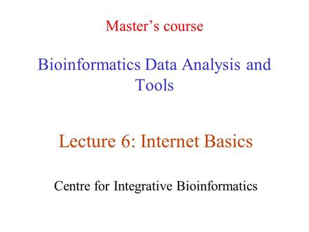 Master’s course Bioinformatics Data Analysis and Tools Lecture 6: Internet Basics Centre for Integrative Bioinformatics.