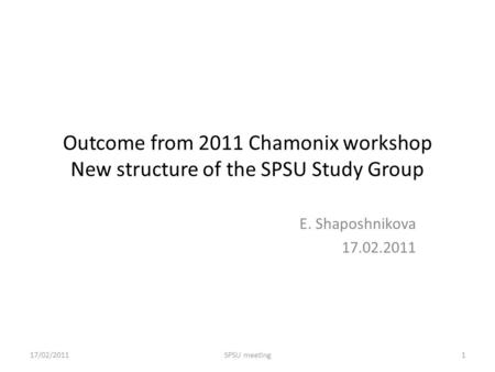 Outcome from 2011 Chamonix workshop New structure of the SPSU Study Group E. Shaposhnikova 17.02.2011 17/02/20111SPSU meeting.