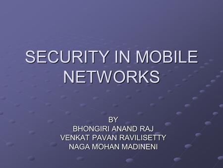 SECURITY IN MOBILE NETWORKS BY BHONGIRI ANAND RAJ VENKAT PAVAN RAVILISETTY NAGA MOHAN MADINENI.
