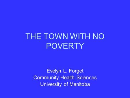 THE TOWN WITH NO POVERTY Evelyn L. Forget Community Health Sciences University of Manitoba.