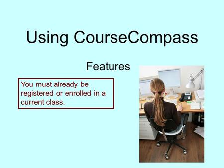 Using CourseCompass Features You must already be registered or enrolled in a current class.