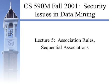 CS 590M Fall 2001: Security Issues in Data Mining Lecture 5: Association Rules, Sequential Associations.
