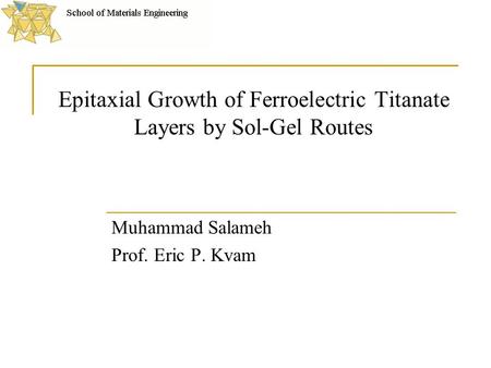 Epitaxial Growth of Ferroelectric Titanate Layers by Sol-Gel Routes Muhammad Salameh Prof. Eric P. Kvam.