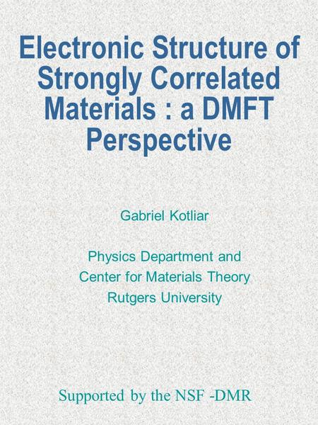 Electronic Structure of Strongly Correlated Materials : a DMFT Perspective Gabriel Kotliar Physics Department and Center for Materials Theory Rutgers University.
