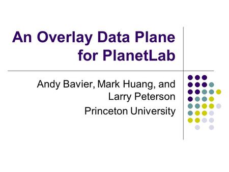 An Overlay Data Plane for PlanetLab Andy Bavier, Mark Huang, and Larry Peterson Princeton University.