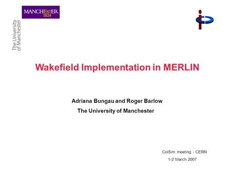 Wakefield Implementation in MERLIN Adriana Bungau and Roger Barlow The University of Manchester ColSim meeting - CERN 1-2 March 2007.