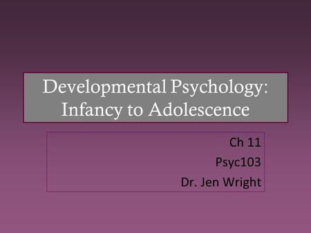 Developmental Psychology: Infancy to Adolescence Ch 11 Psyc103 Dr. Jen Wright.