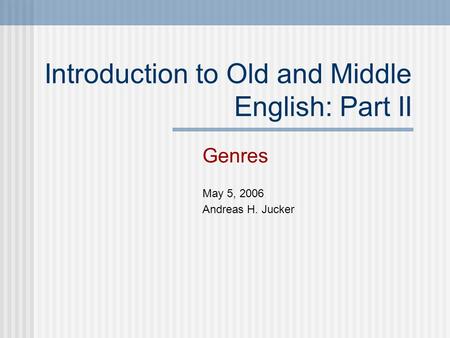 Introduction to Old and Middle English: Part II Genres May 5, 2006 Andreas H. Jucker.