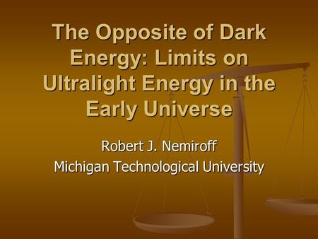 The Opposite of Dark Energy: Limits on Ultralight Energy in the Early Universe Robert J. Nemiroff Michigan Technological University.