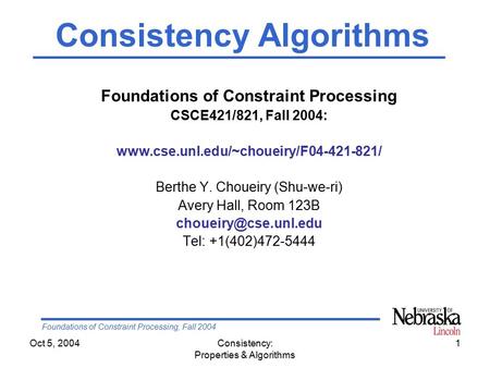 Foundations of Constraint Processing, Fall 2004 Oct 5, 2004Consistency: Properties & Algorithms 1 Foundations of Constraint Processing CSCE421/821, Fall.