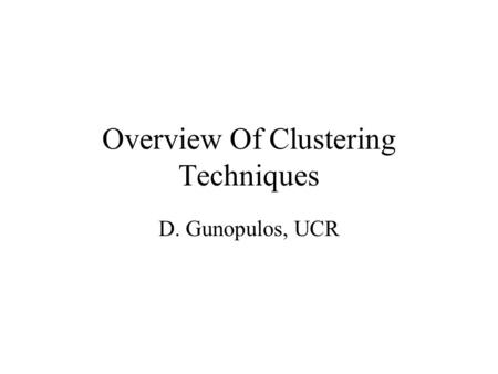 Overview Of Clustering Techniques D. Gunopulos, UCR.