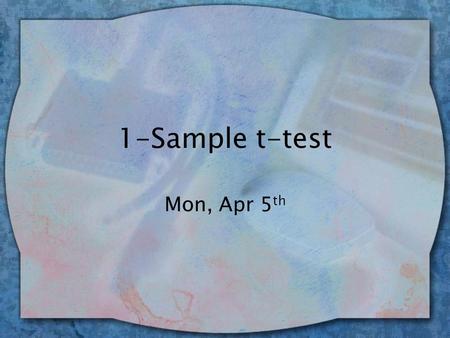 1-Sample t-test Mon, Apr 5 th. T-test purpose wZ test requires that you know  from pop wUse a t-test when you don’t know the population standard deviation.