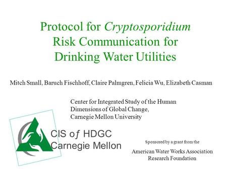 Protocol for Cryptosporidium Risk Communication for Drinking Water Utilities Mitch Small, Baruch Fischhoff, Claire Palmgren, Felicia Wu, Elizabeth Casman.