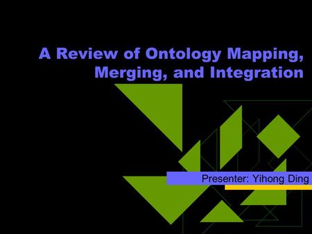 A Review of Ontology Mapping, Merging, and Integration Presenter: Yihong Ding.